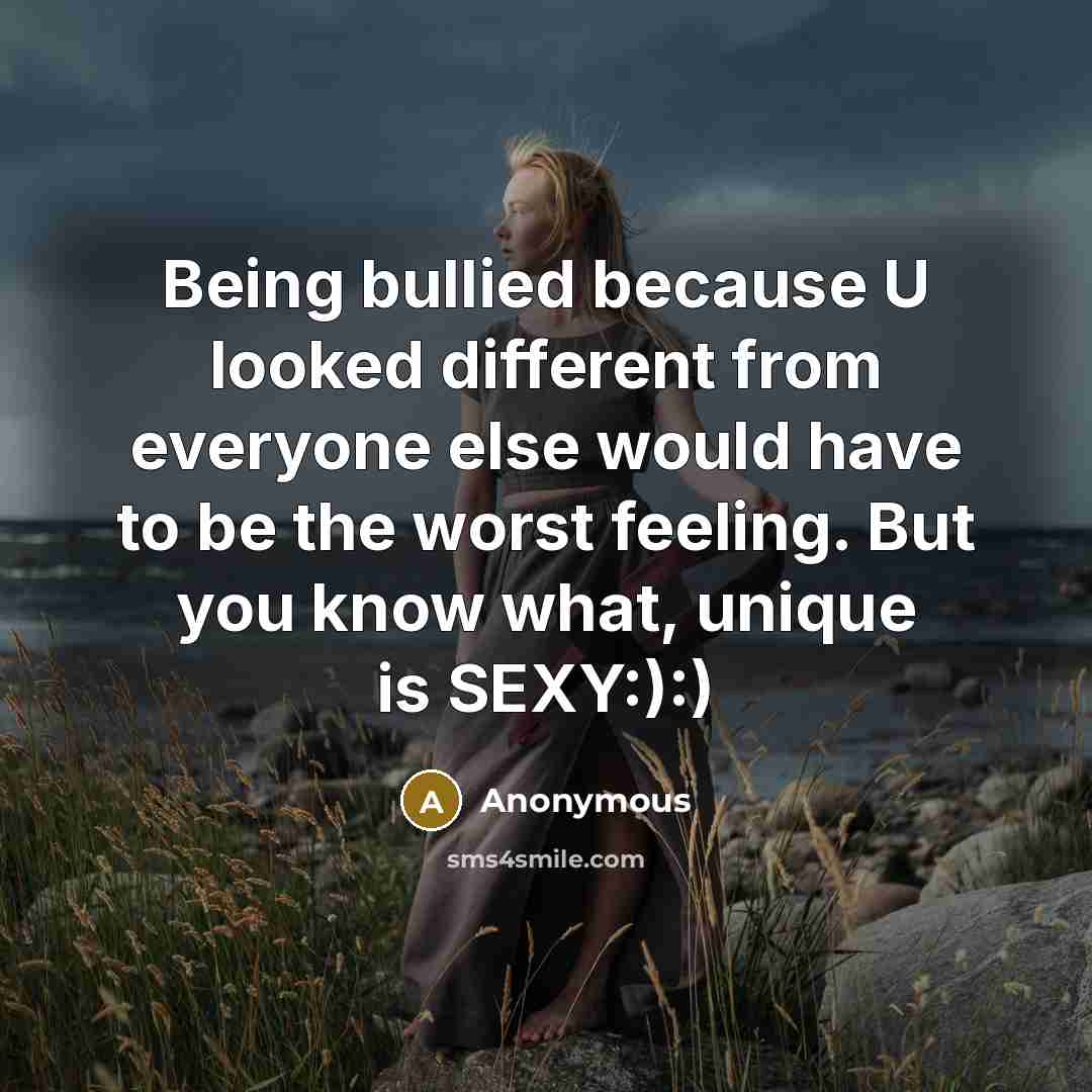“Being bullied because U looked different from everyone else would have to be the worst feeling. But you know what, unique is SEXY:):)” quote by Anonymous