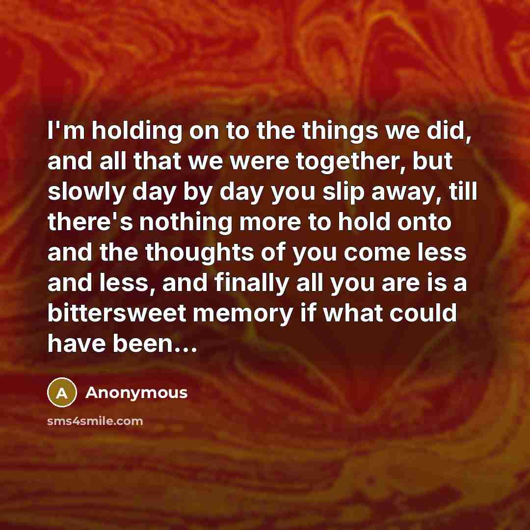 “I'm holding on to the things we did, and all…” quote by Anonymous