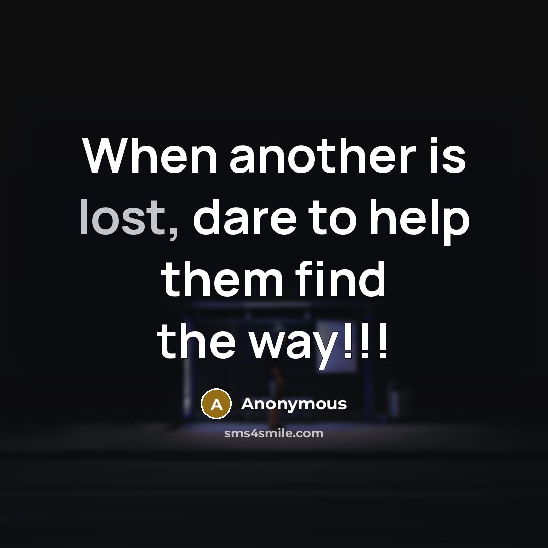“When another is lost, dare to help them find the way!!!” quote by Anonymous
