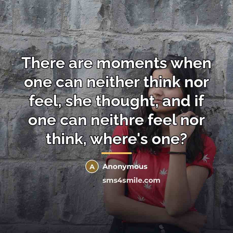 “There are moments when one can neither think nor feel,…” quote by Anonymous