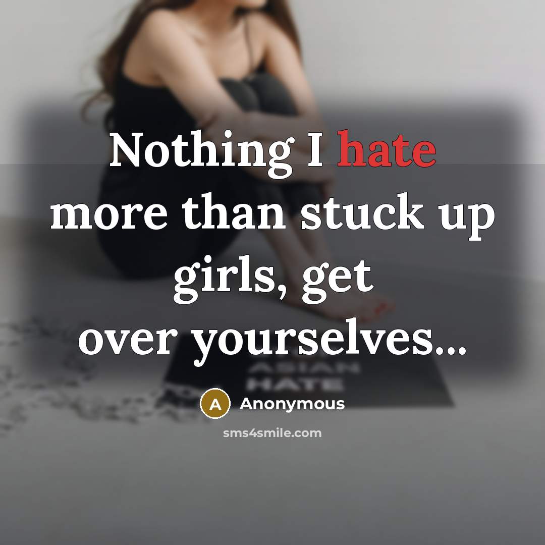 “Nothing I hate more than stuck up girls, get over yourselves...” quote by Anonymous