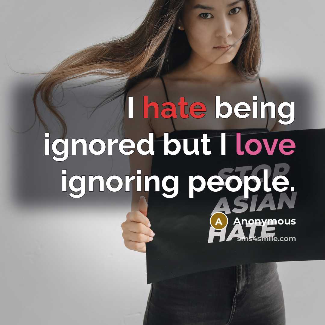 “I hate being ignored but I love ignoring people.” quote by Anonymous