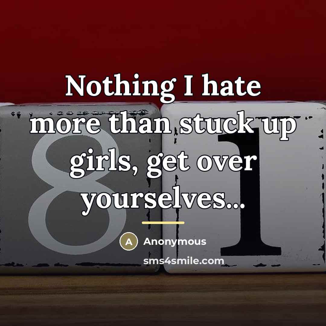 “Nothing I hate more than stuck up girls, get over…” quote by Anonymous
