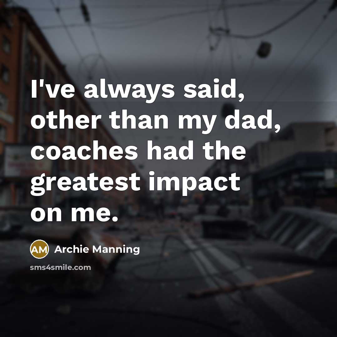 “I've always said, other than my dad, coaches had the…” quote by Archie Manning