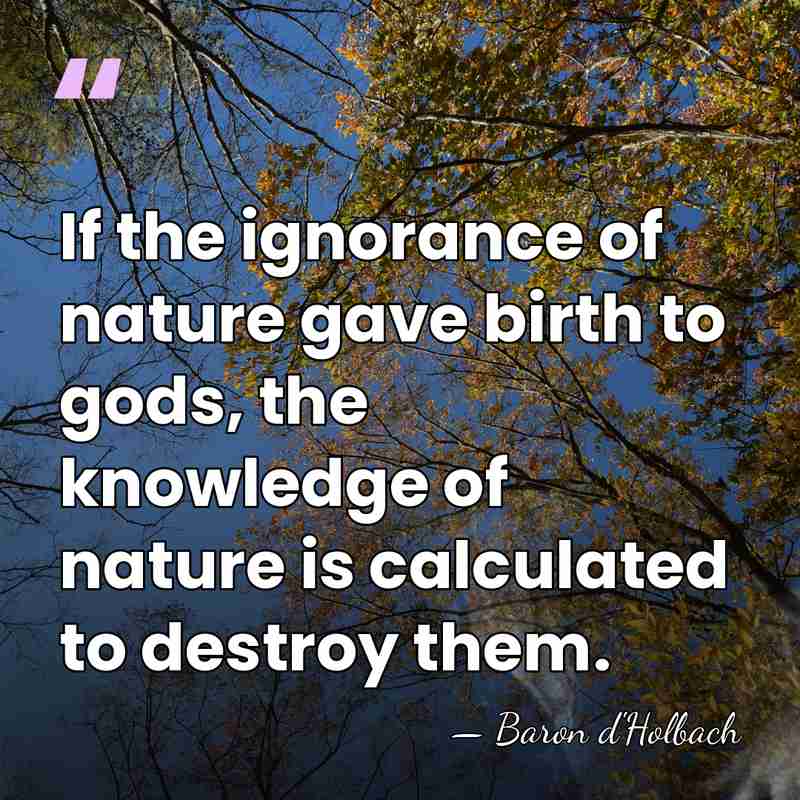 If the ignorance of nature gave birth to gods, the knowledge of&hellip; - Baron d'Holbach