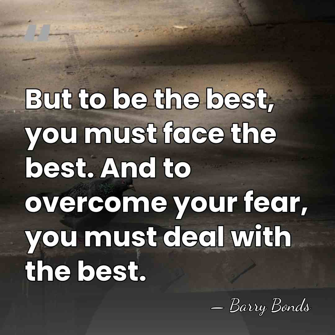 But to be the best, you must face the best. And to&hellip; - Barry Bonds