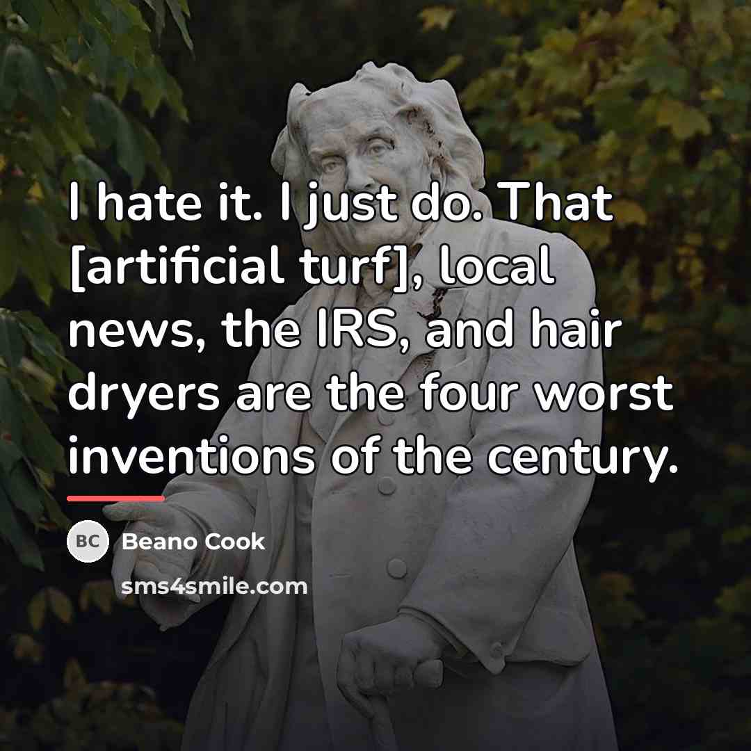 “I hate it. I just do. That [artificial turf], local…” quote by Beano Cook
