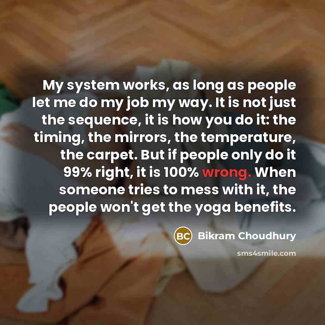 “My system works, as long as people let me do…” quote by Bikram Choudhury