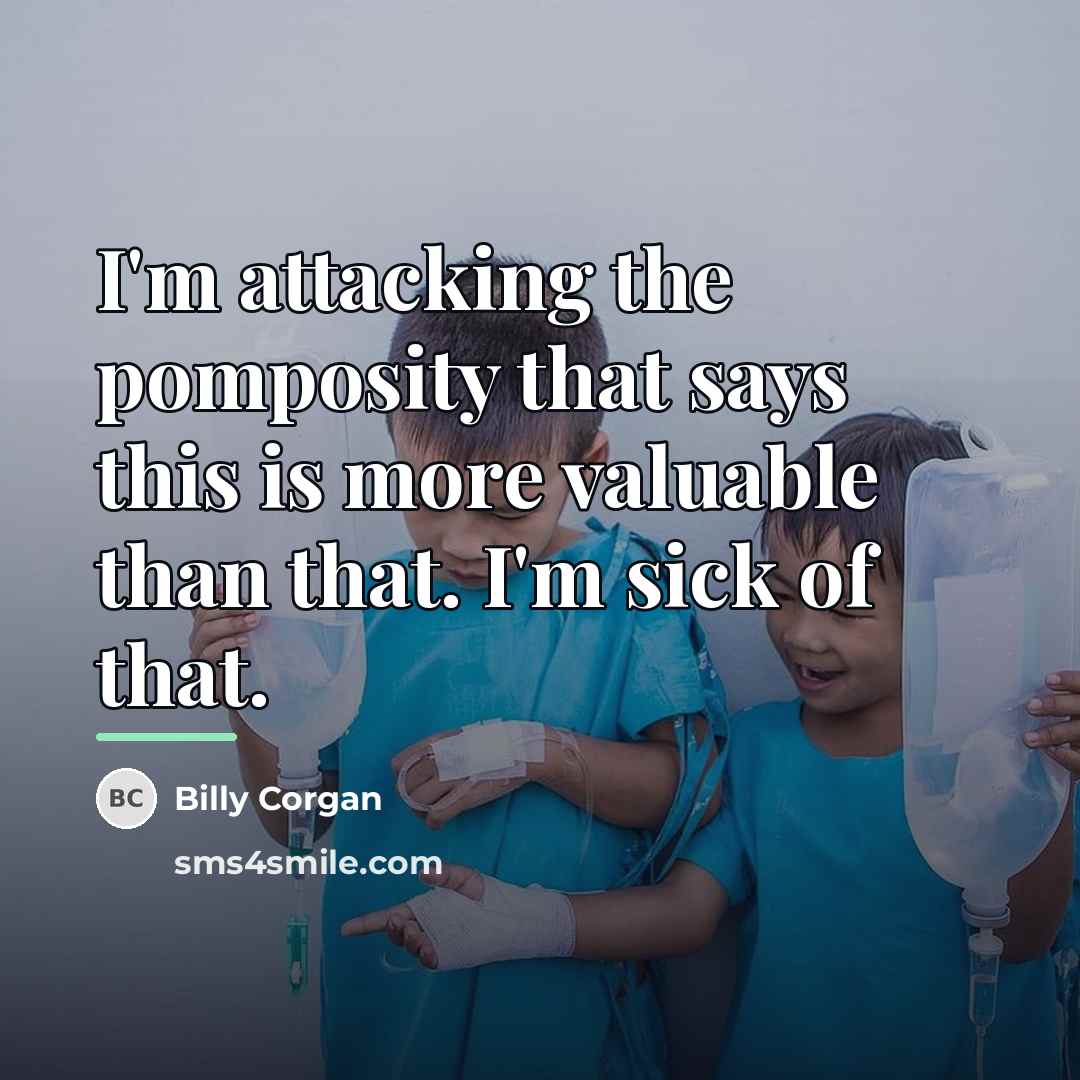 “I'm attacking the pomposity that says this is more valuable…” quote by Billy Corgan