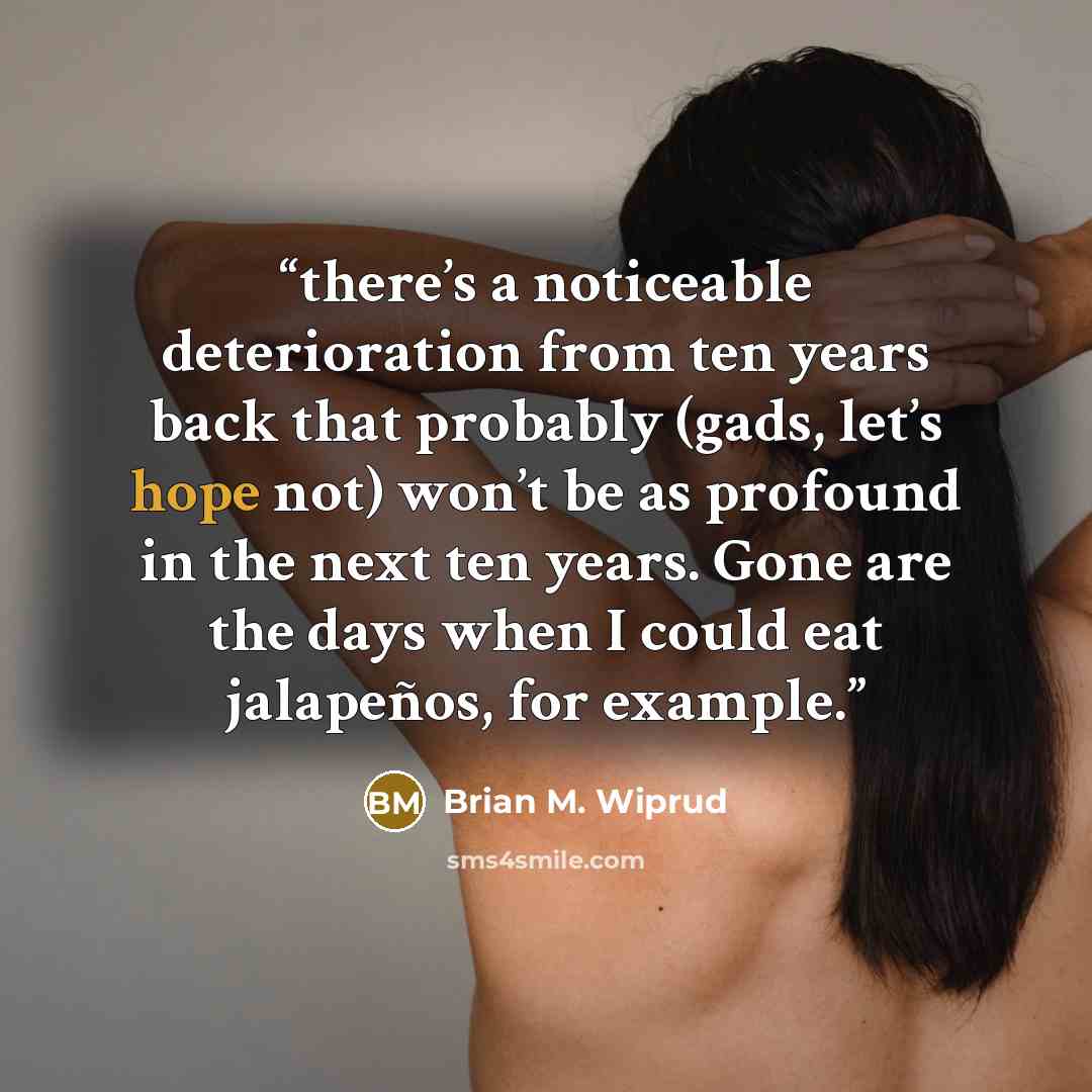 “there’s a noticeable deterioration from ten years back that probably (gads, let’s hope not) won’t be as profound in the next ten years. Gone are the days when I could eat jalapeños, for example.” quote by Brian M. Wiprud