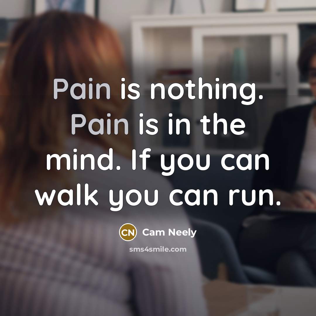 “Pain is nothing. Pain is in the mind. If you can walk you can run.” quote by Cam Neely
