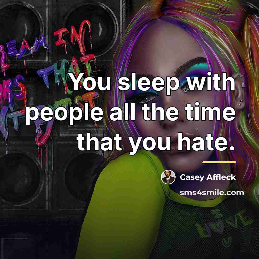 “You sleep with people all the time that you hate.…” quote by Casey Affleck