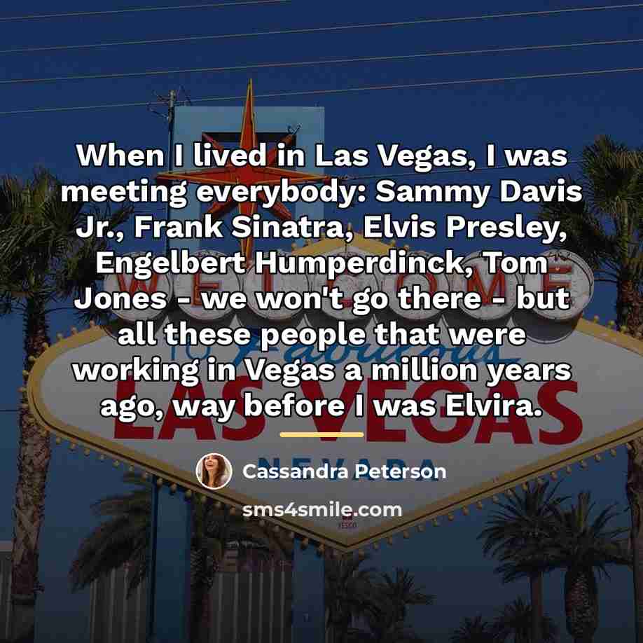 “When I lived in Las Vegas, I was meeting everybody:…” quote by Cassandra Peterson