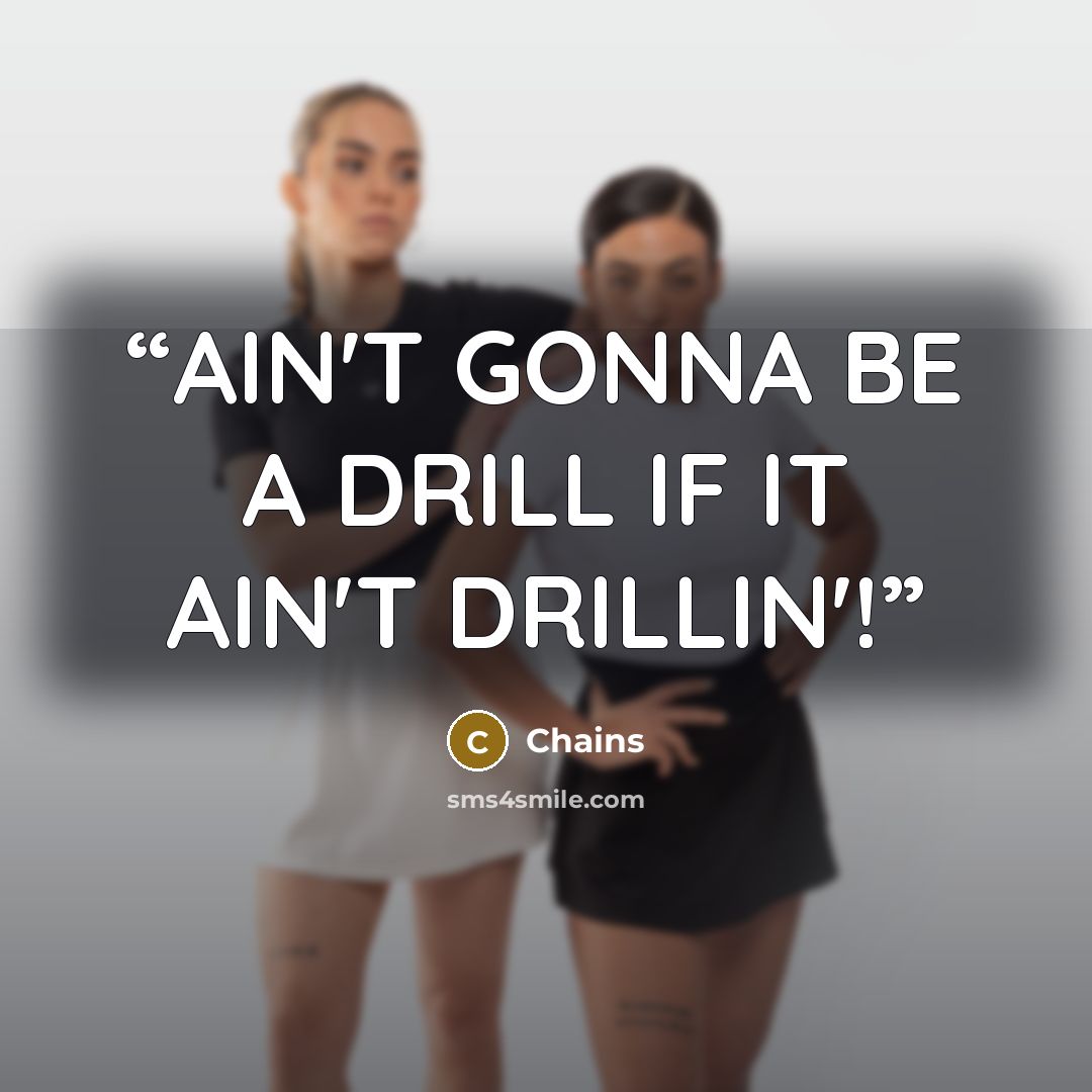 “AIN'T GONNA BE A DRILL IF IT AIN'T DRILLIN'!” quote by Chains