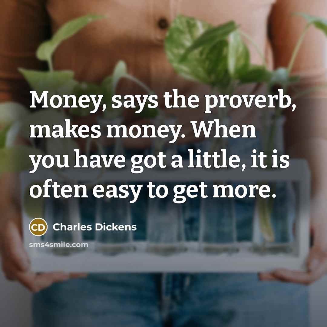 “Money, says the proverb, makes money. When you have got…” quote by Charles Dickens