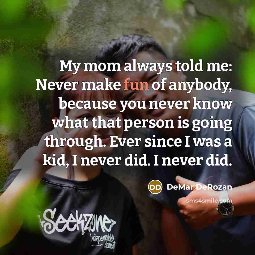 “My mom always told me: Never make fun of anybody,…” quote by DeMar DeRozan