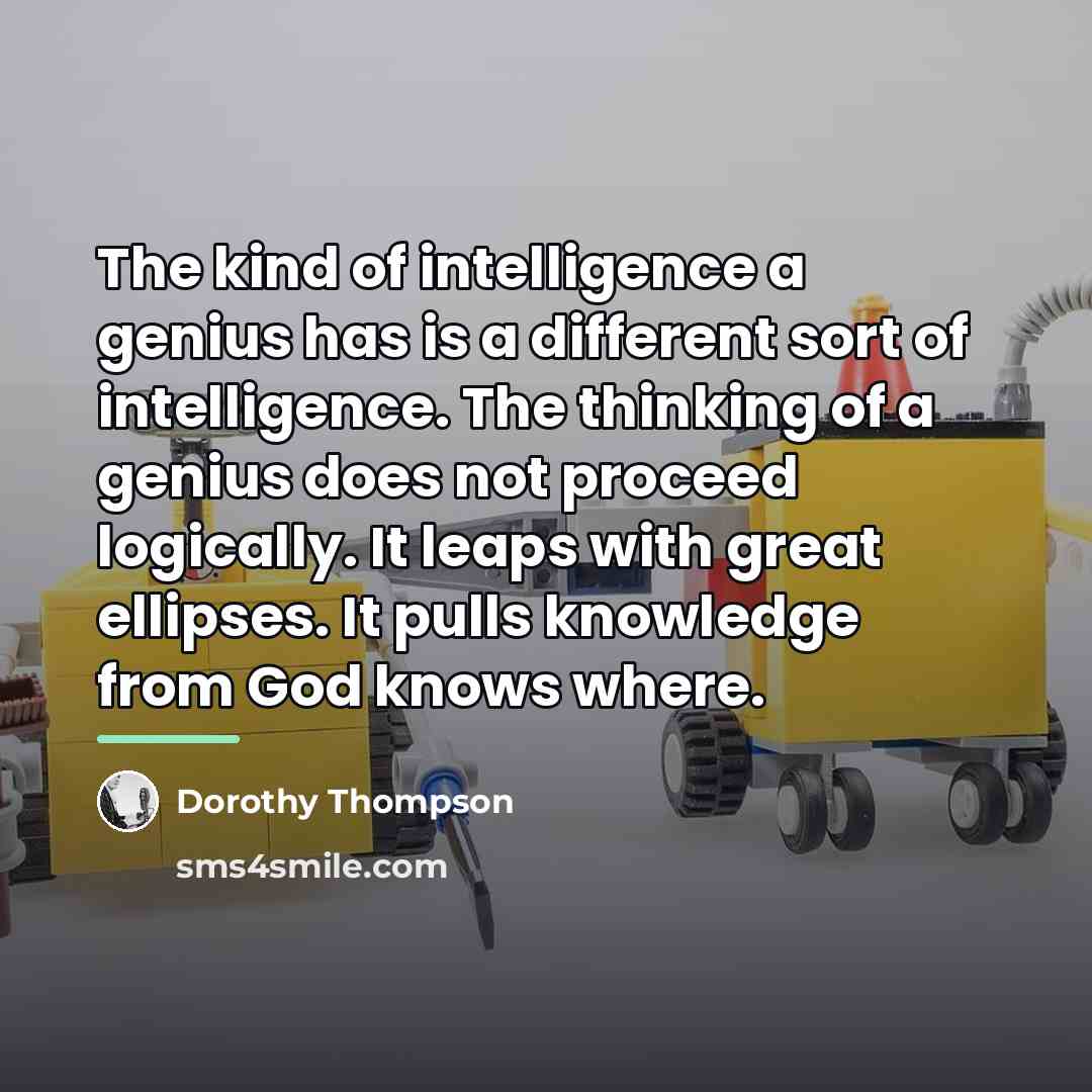 “The kind of intelligence a genius has is a different…” quote by Dorothy Thompson