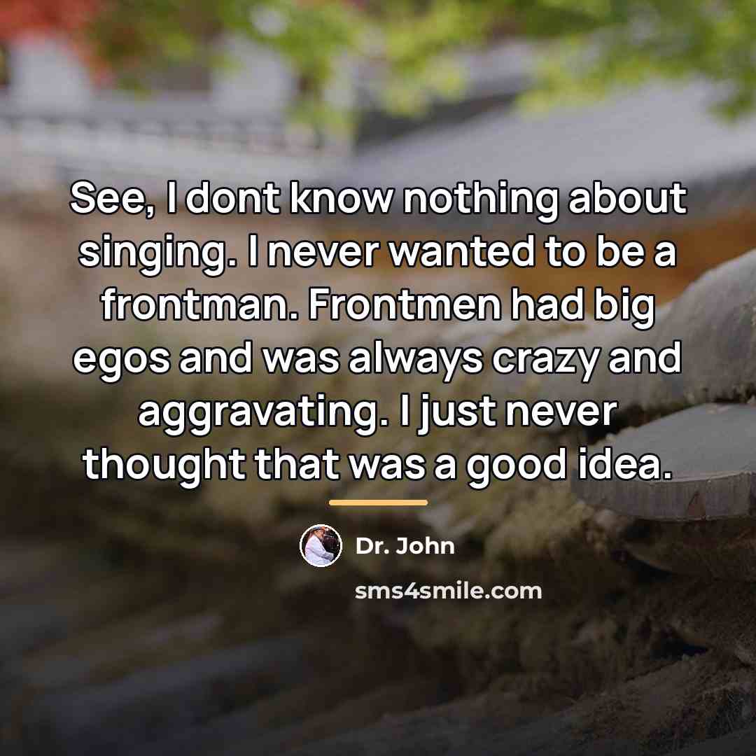 “See, I dont know nothing about singing. I never wanted…” quote by Dr. John