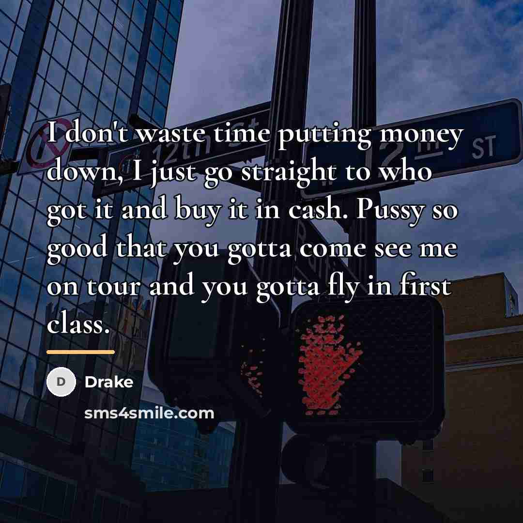 “I don't waste time putting money down, I just go…” quote by Drake