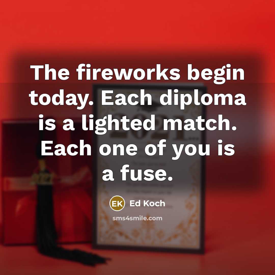 “The fireworks begin today. Each diploma is a lighted match.…” quote by Ed Koch