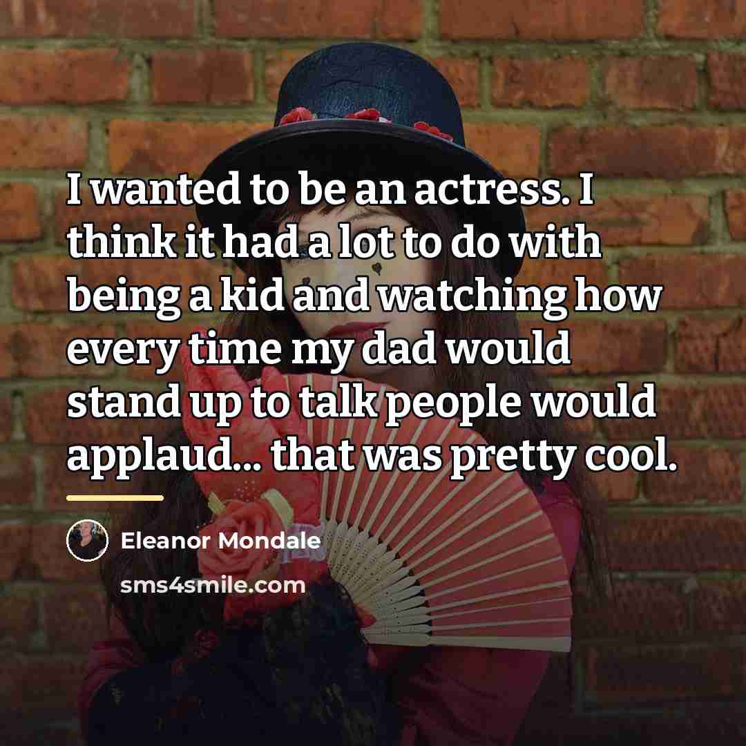 “I wanted to be an actress. I think it had…” quote by Eleanor Mondale