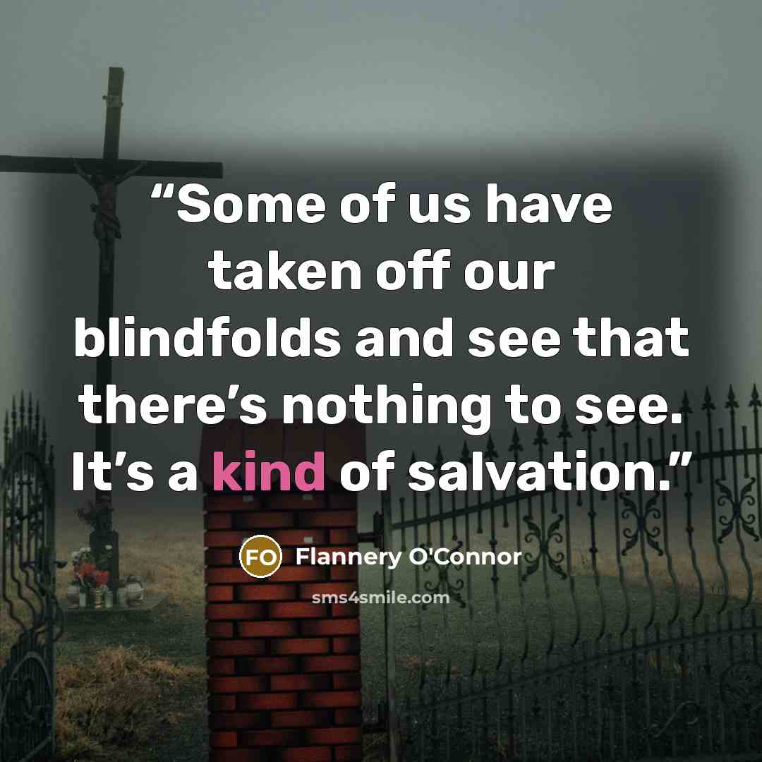 “Some of us have taken off our blindfolds and see that there’s nothing to see. It’s a kind of salvation.” quote by Flannery O'Connor