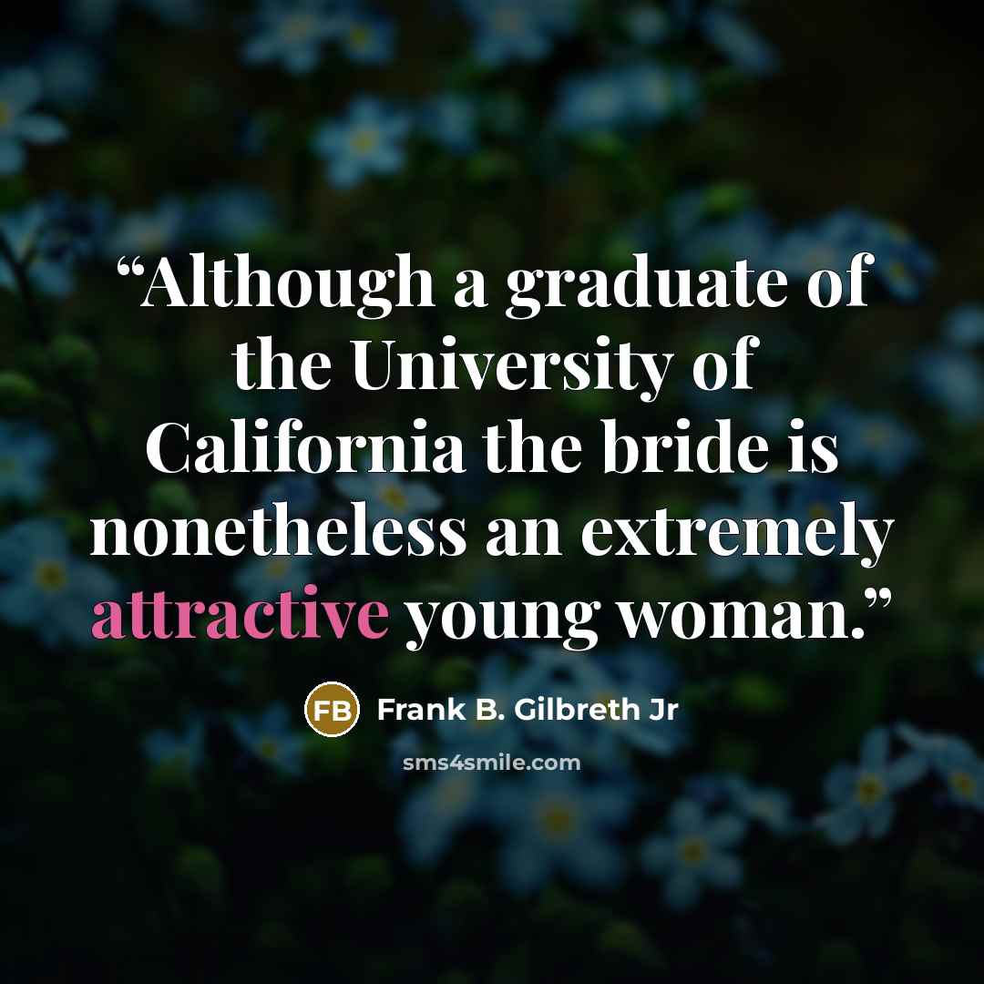 “Although a graduate of the University of California the bride is nonetheless an extremely attractive young woman.” quote by Frank B. Gilbreth Jr
