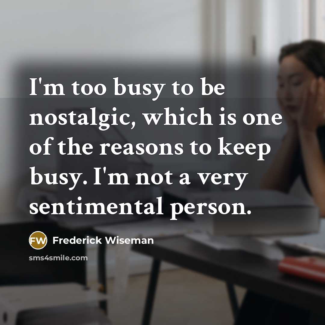 “I'm too busy to be nostalgic, which is one of…” quote by Frederick Wiseman