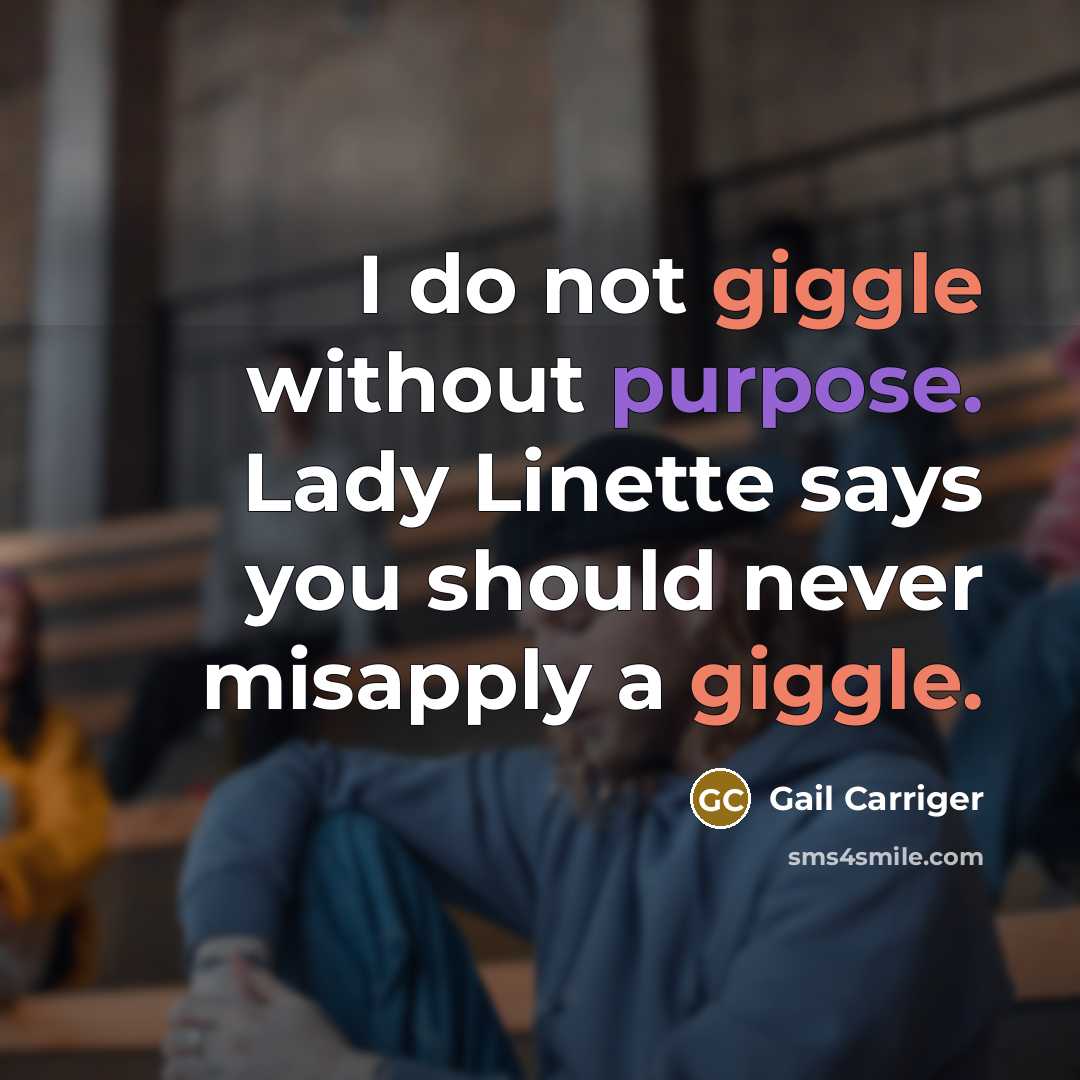 “I do not giggle without purpose. Lady Linette says you should never misapply a giggle.” quote by Gail Carriger
