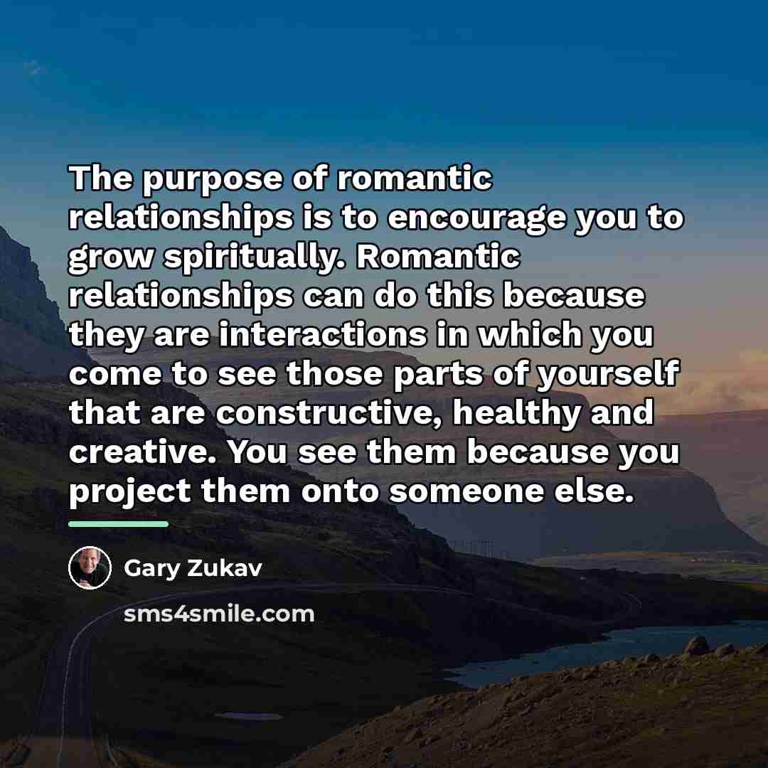“The purpose of romantic relationships is to encourage you to…” quote by Gary Zukav