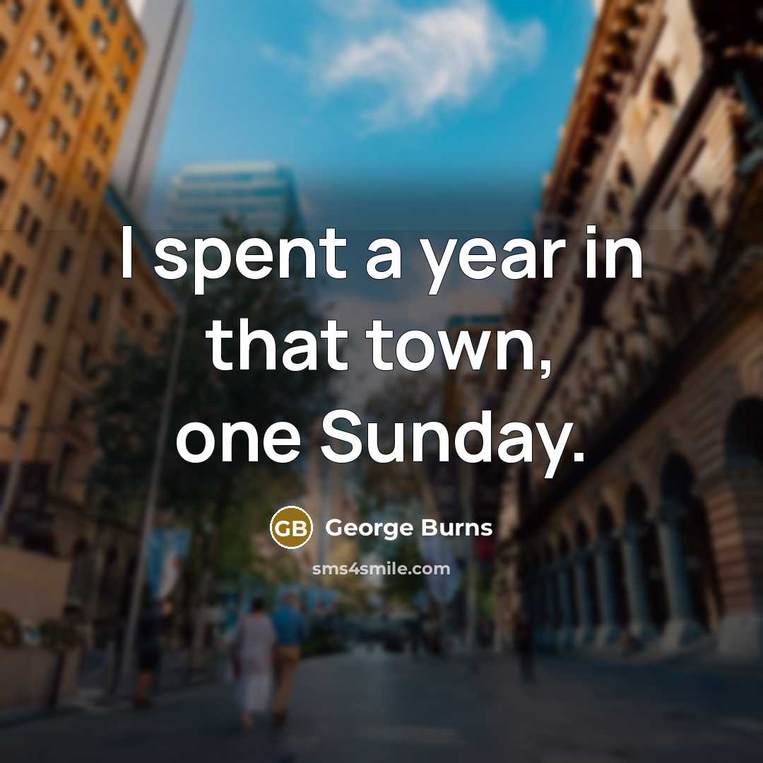 “I spent a year in that town, one Sunday.…” quote by George Burns