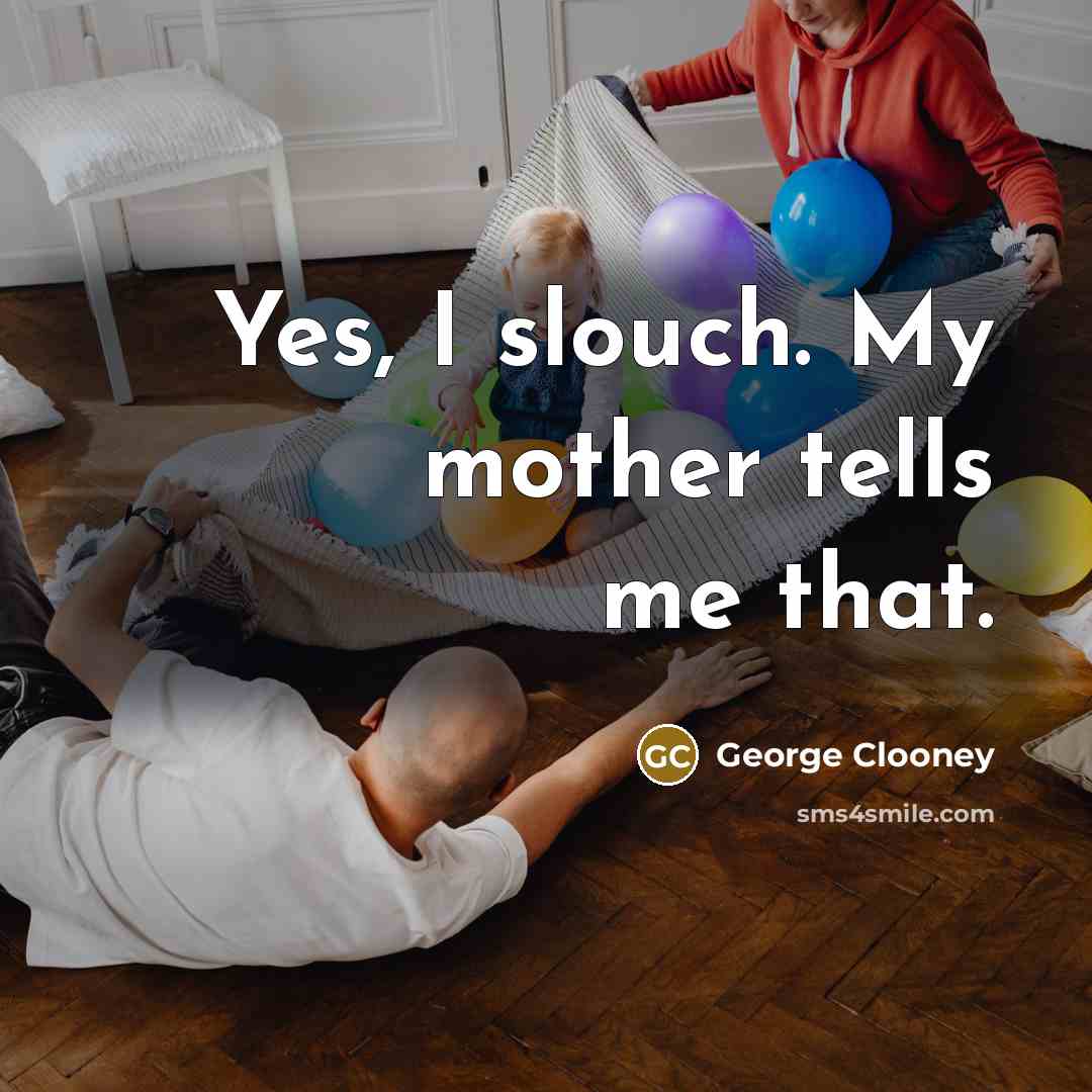 “Yes, I slouch. My mother tells me that.…” quote by George Clooney