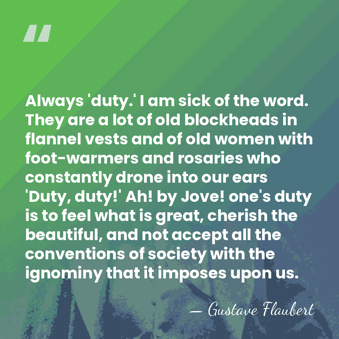 Always 'duty.' I am sick of the word. They are a lot&hellip; - Gustave Flaubert