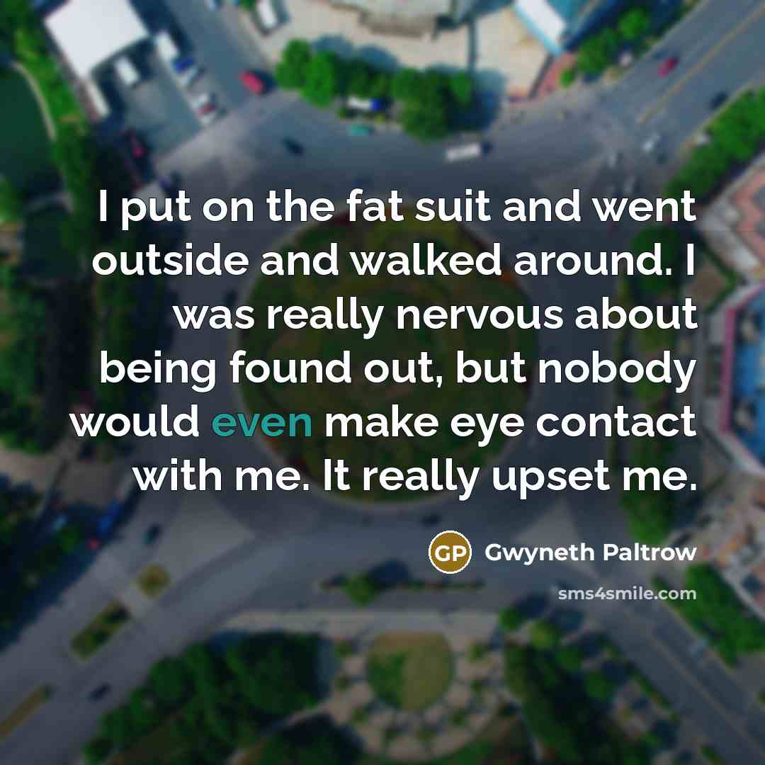 “I put on the fat suit and went outside and…” quote by Gwyneth Paltrow