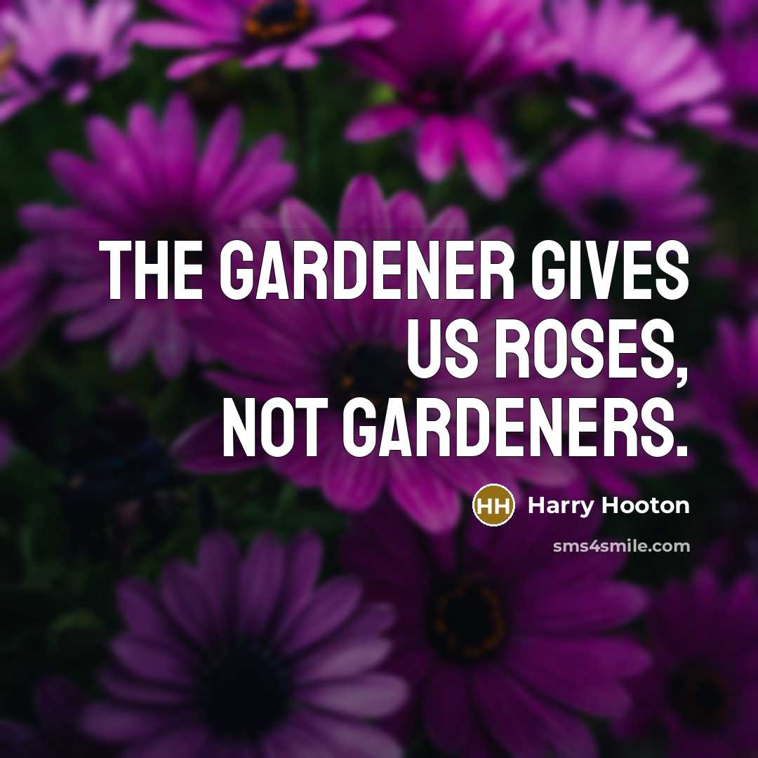 “The gardener gives us roses, not gardeners.…” quote by Harry Hooton