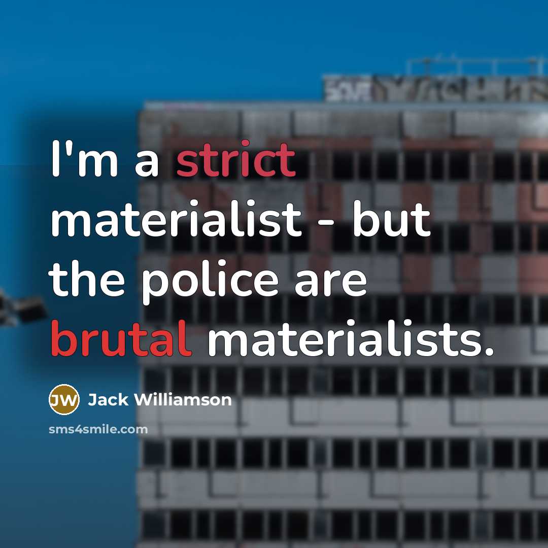 “I'm a strict materialist - but the police are brutal…” quote by Jack Williamson