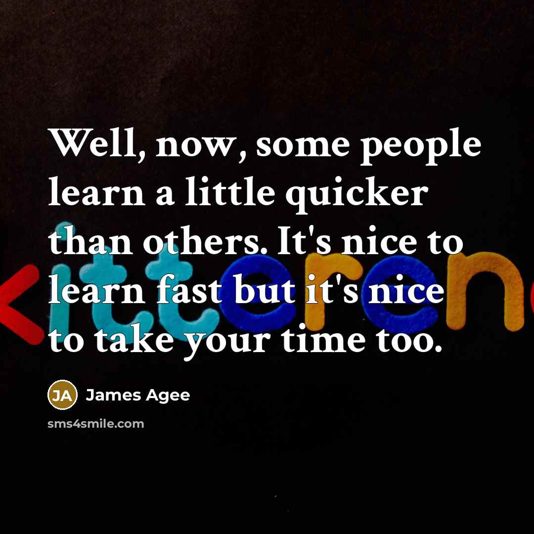 “Well, now, some people learn a little quicker than others.…” quote by James Agee