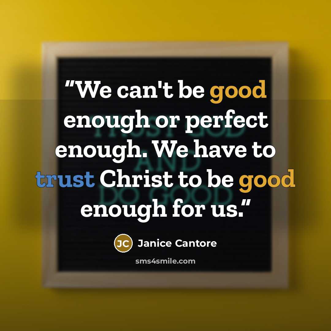 “We can't be good enough or perfect enough. We have to trust Christ to be good enough for us.” quote by Janice Cantore