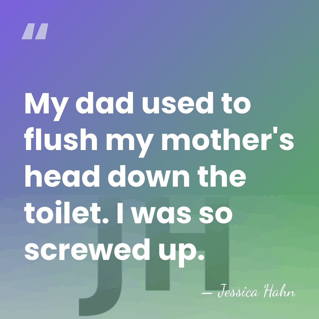My dad used to flush my mother's head down the toilet. I&hellip; - Jessica Hahn