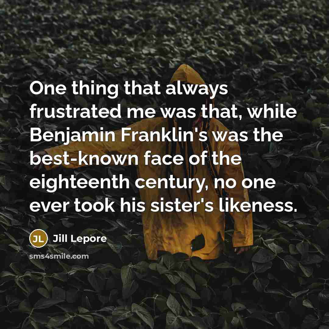 “One thing that always frustrated me was that, while Benjamin…” quote by Jill Lepore