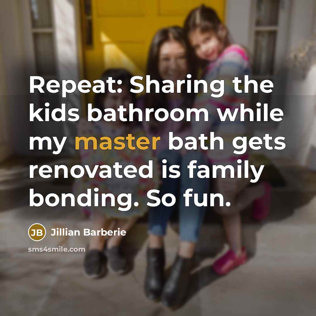 “Repeat: Sharing the kids bathroom while my master bath gets…” quote by Jillian Barberie