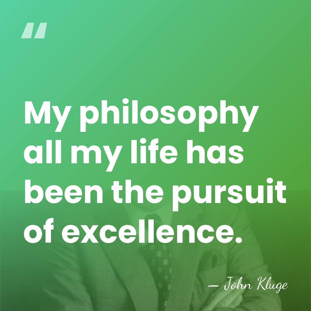 My philosophy all my life has been the pursuit of excellence. - John Kluge