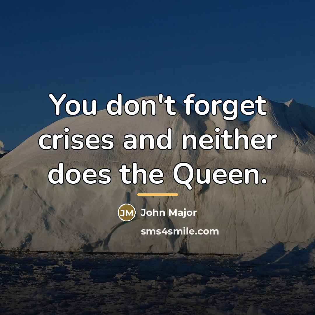 “You don't forget crises and neither does the Queen.…” quote by John Major
