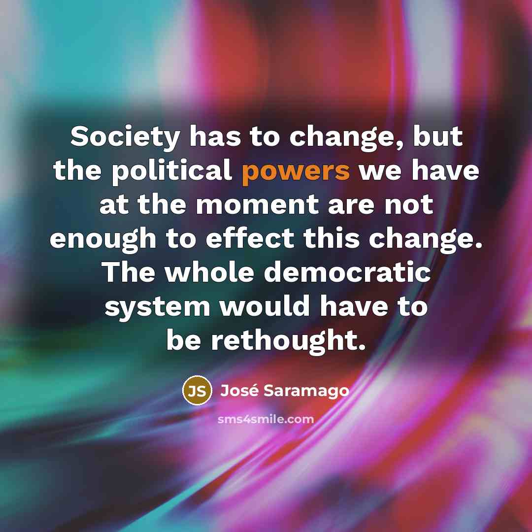 “Society has to change, but the political powers we have…” quote by Jose Saramago