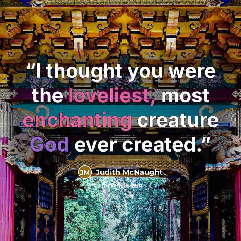 “I thought you were the loveliest, most enchanting creature God ever created.” quote by Judith McNaught