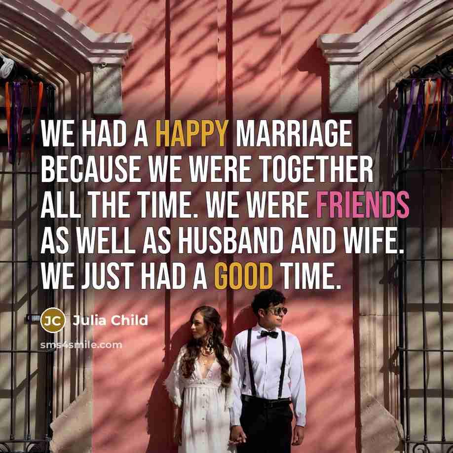 “We had a happy marriage because we were together all…” quote by Julia Child