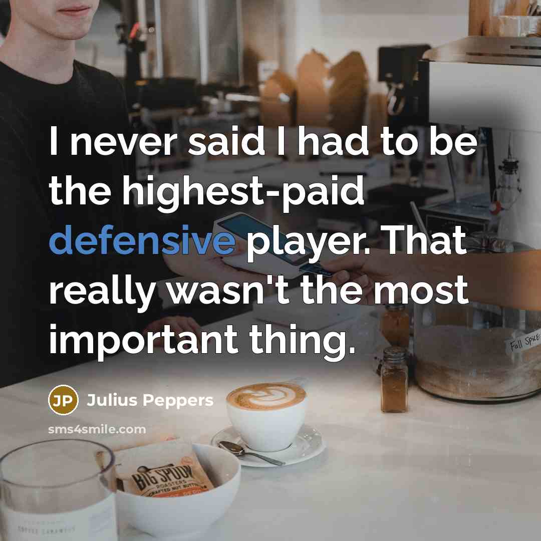 “I never said I had to be the highest-paid defensive…” quote by Julius Peppers