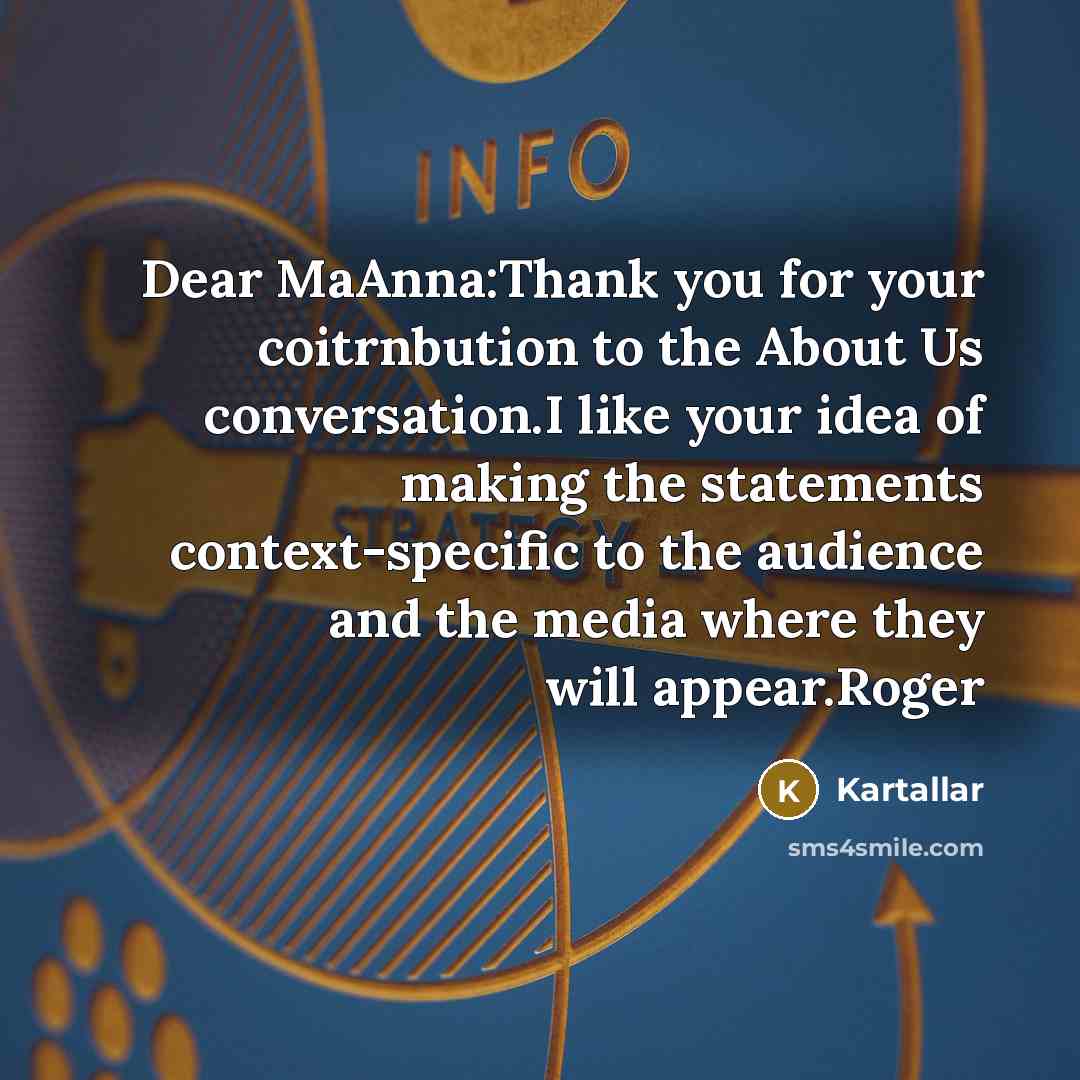 “Dear MaAnna:Thank you for your coitrnbution to the About Us conversation.I like your idea of making the statements context-specific to the audience and the media where they will appear.Roger” quote by Kartallar