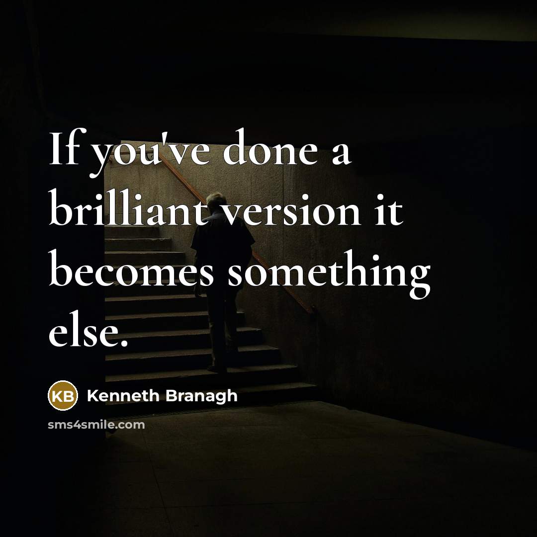 “If you've done a brilliant version it becomes something else.…” quote by Kenneth Branagh