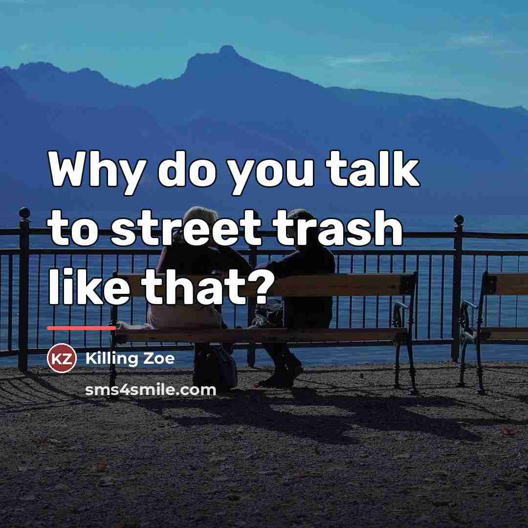 “Why do you talk to street trash like that?…” quote by Killing Zoe